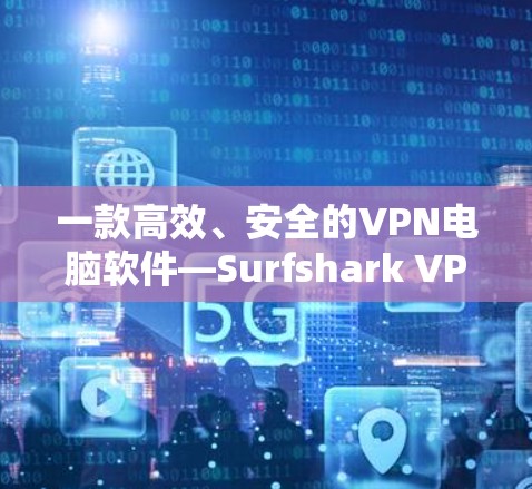 一款高效、安全的VPN电脑软件—Surfshark VPN