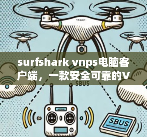 surfshark vnps电脑客户端，一款安全可靠的VPN解决方案