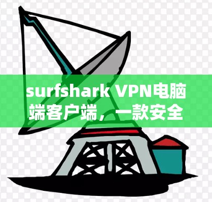 surfshark VPN电脑端客户端，一款安全高效的网络保护工具