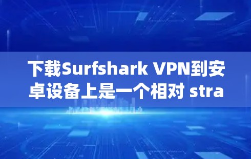 下载Surfshark VPN到安卓设备上是一个相对 straightforward 的过程，以下是详细的步骤指南