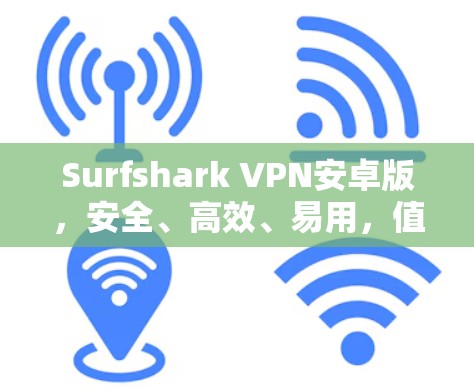 Surfshark VPN安卓版，安全、高效、易用，值得信赖