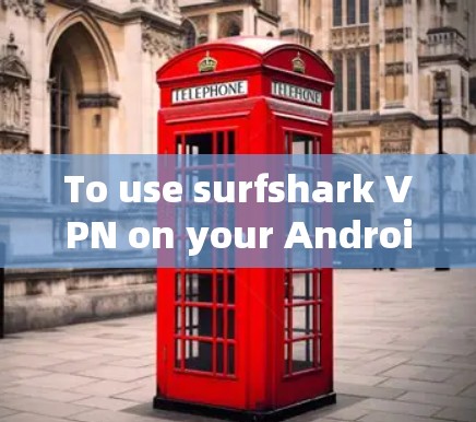 To use surfshark VPN on your Android device,follow these organized steps: