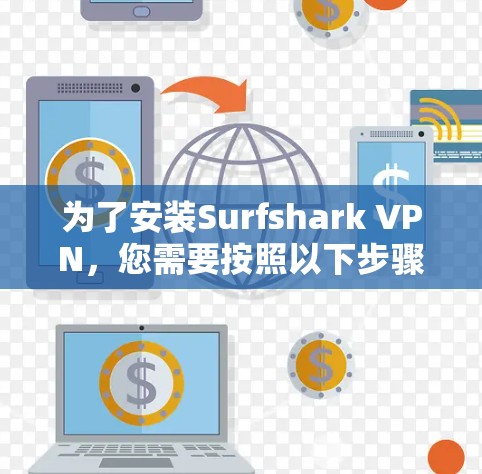 为了安装Surfshark VPN，您需要按照以下步骤进行