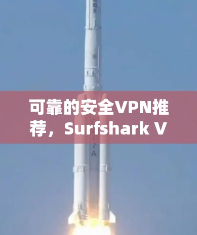可靠的安全VPN推荐，Surfshark VPN的全面保障