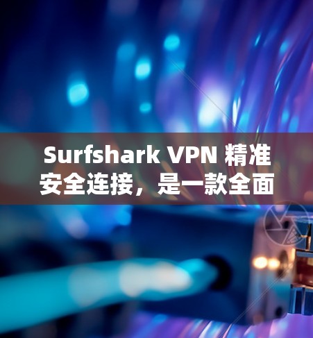 Surfshark VPN 精准安全连接，是一款全面保护您的网络安全的实用工具