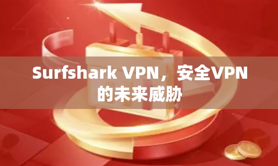 Surfshark VPN，安全VPN的未来威胁