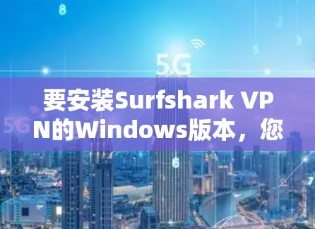 要安装Surfshark VPN的Windows版本，您可以按照以下步骤进行