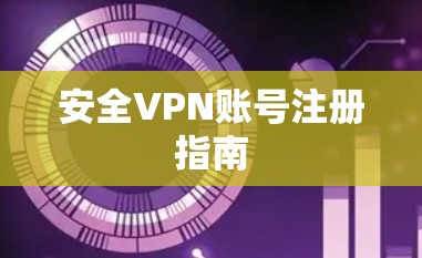 安全VPN账号注册指南