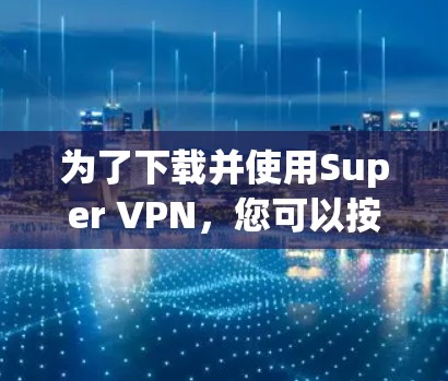 为了下载并使用Super VPN，您可以按照以下步骤进行操作