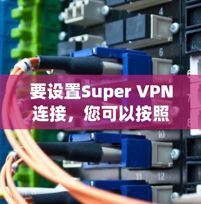 要设置Super VPN连接，您可以按照以下步骤操作