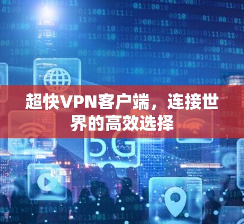 超快VPN客户端，连接世界的高效选择