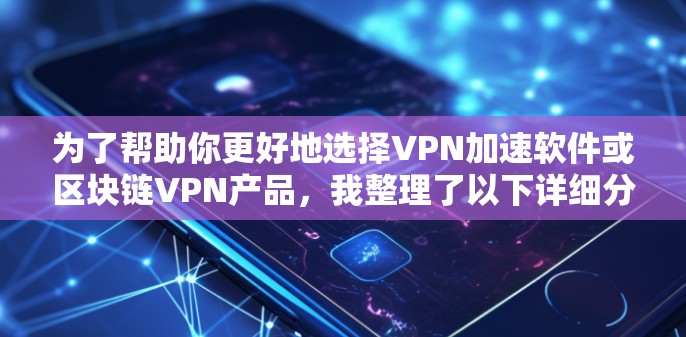 为了帮助你更好地选择VPN加速软件或区块链VPN产品，我整理了以下详细分析