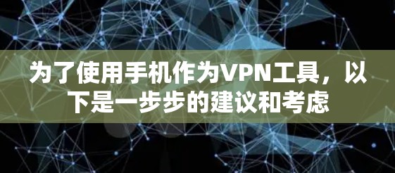 为了使用手机作为VPN工具，以下是一步步的建议和考虑