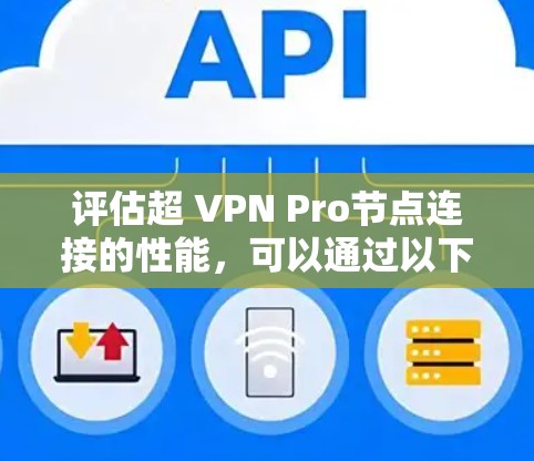 评估超 VPN Pro节点连接的性能，可以通过以下步骤进行