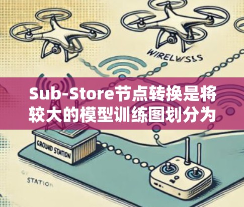 Sub-Store节点转换是将较大的模型训练图划分为多个较小的子图，每个子图独立训练或优化。以下是实现Sub-Store节点转换的清晰步骤