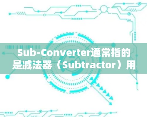 Sub-Converter通常指的是减法器（Subtractor）用于实现减法运算。如果你需要在线工具来设计、测试或优化Sub-Converter，可以考虑以下几种途径