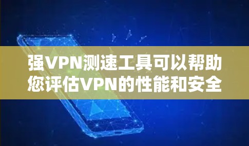 强VPN测速工具可以帮助您评估VPN的性能和安全性，确保您的访问是安全且高效的。以下是一些步骤和建议，帮助您进行强VPN节点的测速