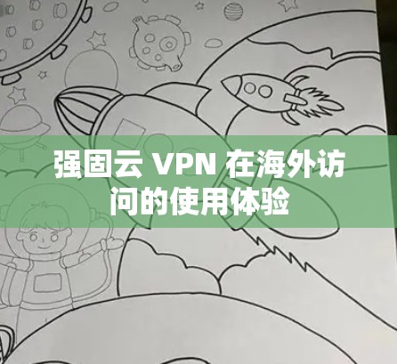 强固云 VPN 在海外访问的使用体验