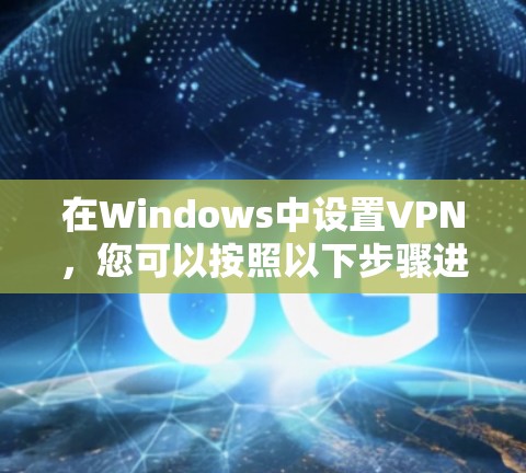 在Windows中设置VPN，您可以按照以下步骤进行
