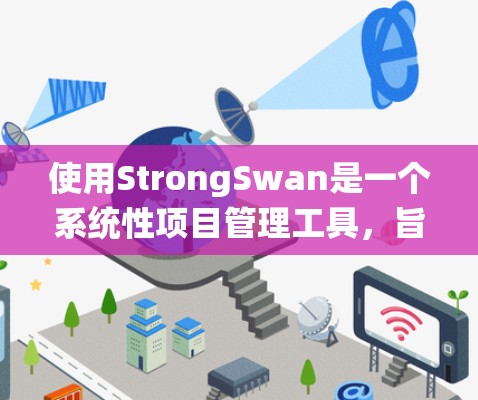 使用StrongSwan是一个系统性项目管理工具，旨在通过持续学习和持续改进来提升团队的凝聚力和工作效率。以下是一个逐步的使用指南，帮助您更好地理解和操作StrongSwan