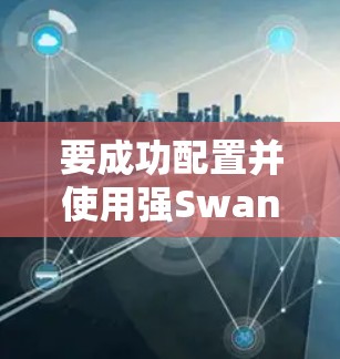 要成功配置并使用强Swan管理项目资源，可以按照以下步骤进行