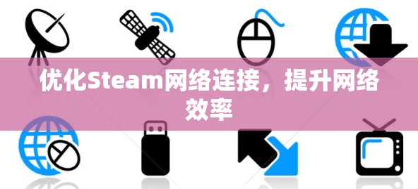 优化Steam网络连接,提升网络效率 优化Steam网络连接,提升网络效率