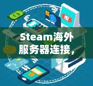 Steam海外服务器连接，全球网络基础设施的未来
