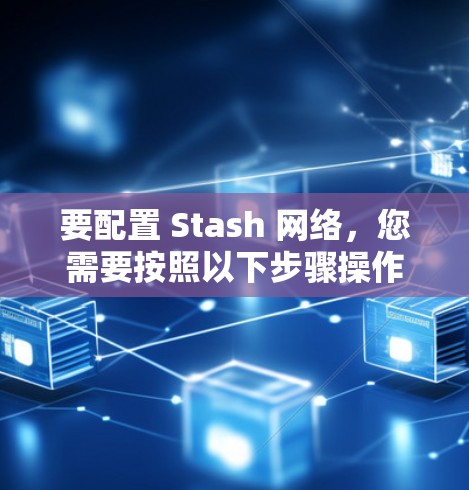 要配置 Stash 网络,您需要按照以下步骤操作 要配置 Stash 网络,您需要按照以下步骤操作