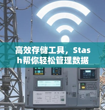 高效存储工具,Stash帮你轻松管理数据 高效存储工具,Stash帮你轻松管理数据