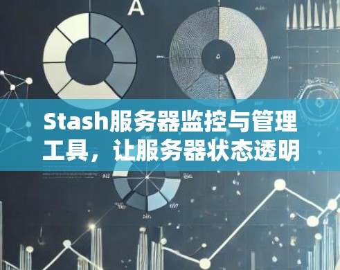 Stash服务器监控与管理工具,让服务器状态透明化与高效管理 Stash服务器监控与管理工具,让服务器状态透明化与高效管理