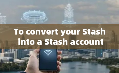 To convert your Stash into a Stash account,follow these steps: To convert your Stash into a Stash account,follow these steps:
