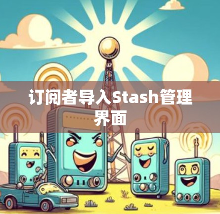 订阅者导入Stash管理界面 订阅者导入Stash管理界面