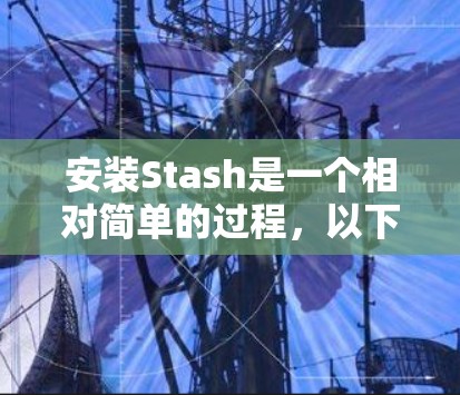 安装Stash是一个相对简单的过程,以下是详细的步骤指南 安装Stash是一个相对简单的过程,以下是详细的步骤指南