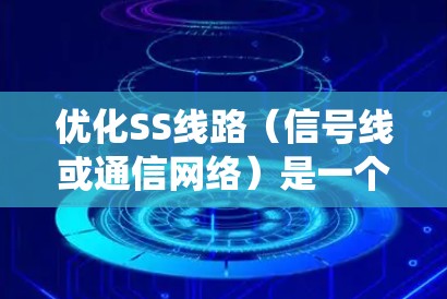 优化SS线路（信号线或通信网络）是一个系统性工程，涉及多个方面，需要综合考虑技术、经济和用户体验等因素。以下是一个详细的优化方案