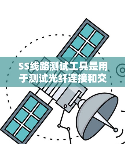 SS线路测试工具是用于测试光纤连接和交换机性能的设备或软件，以下是几种主要的工具及其特点