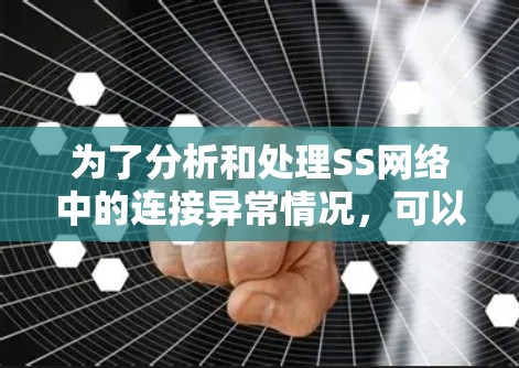 为了分析和处理SS网络中的连接异常情况,可以按照以下步骤进行 为了分析和处理SS网络中的连接异常情况,可以按照以下步骤进行