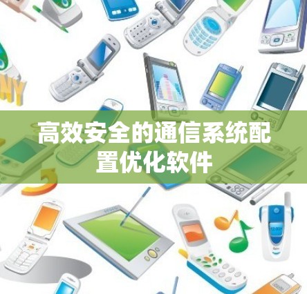 高效安全的通信系统配置优化软件