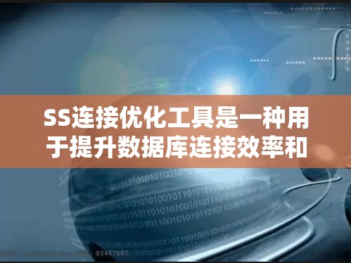SS连接优化工具是一种用于提升数据库连接效率和性能的工具,主要针对SQL Server进行连接优化。以下是对该工具的详细说明 SS连接优化工具是一种用于提升数据库连接效率和性能的工具,主要针对SQL Server进行连接优化。以下是对该工具的详细说明