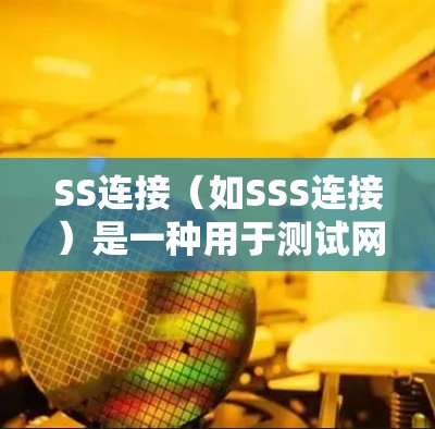SS连接（如SSS连接）是一种用于测试网络连接速度的方法，通常用于验证某个设备或软件在特定网络环境下的连接能力。以下是关于SS连接速度测试的一些基本信息和步骤