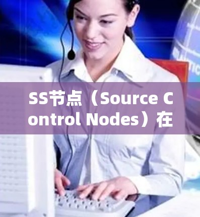 SS节点（Source Control Nodes）在软件工程中是用于版本控制和源代码管理的重要工具。以下是对SS节点管理方法的详细总结