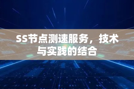 SS节点测速服务,技术与实践的结合 SS节点测速服务,技术与实践的结合