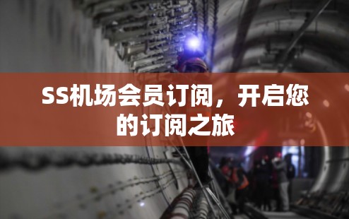 SS机场会员订阅,开启您的订阅之旅 SS机场会员订阅,开启您的订阅之旅