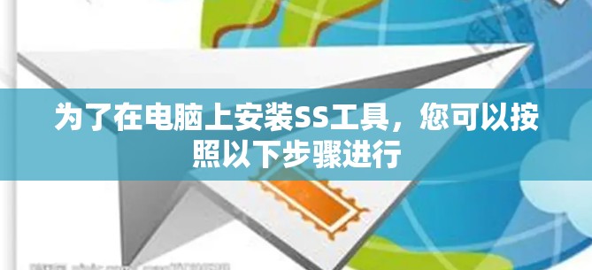 为了在电脑上安装SS工具，您可以按照以下步骤进行