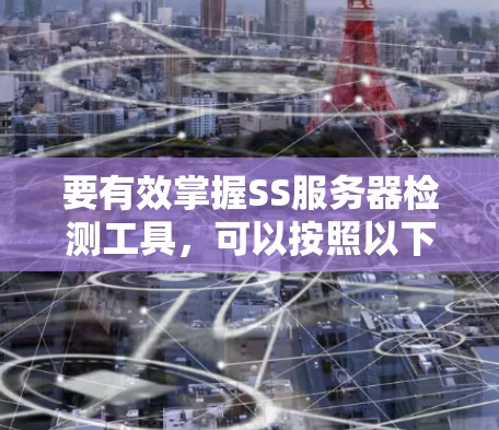 要有效掌握SS服务器检测工具，可以按照以下步骤进行