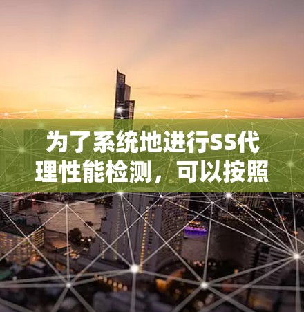 为了系统地进行SS代理性能检测,可以按照以下步骤进行 为了系统地进行SS代理性能检测,可以按照以下步骤进行