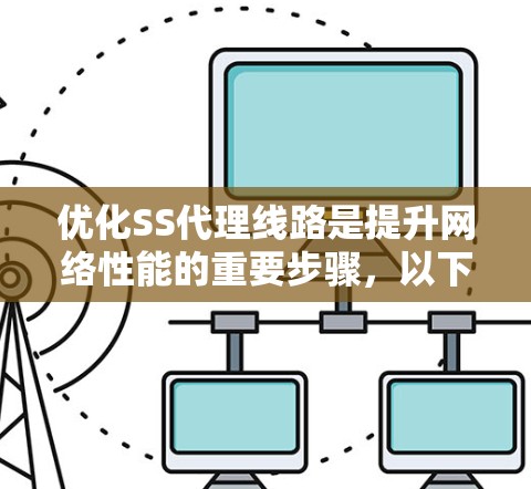 优化SS代理线路是提升网络性能的重要步骤,以下是详细的优化措施 优化SS代理线路是提升网络性能的重要步骤,以下是详细的优化措施