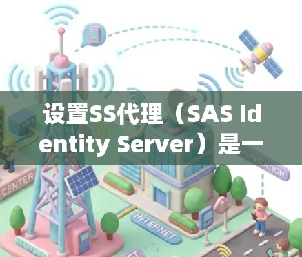 设置SS代理(SAS Identity Server)是一个复杂的过程,需要仔细规划和配置。以下是基本步骤,帮助你顺利进行 设置SS代理(SAS Identity Server)是一个复杂的过程,需要仔细规划和配置。以下是基本步骤,帮助你顺利进行