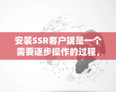 安装SSR客户端是一个需要逐步操作的过程，以下是一个详细的步骤指南，假设你使用的是Linux系统