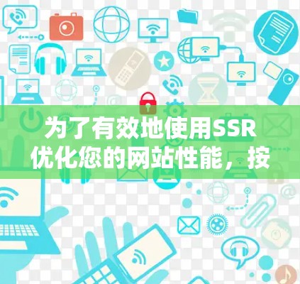 为了有效地使用SSR优化您的网站性能,按照以下步骤进行决策和实施 为了有效地使用SSR优化您的网站性能,按照以下步骤进行决策和实施