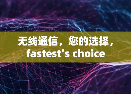无线通信,您的选择,fastest’s choice 无线通信,您的选择,fastest’s choice